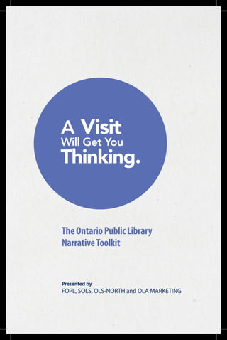 TheOntarioPublicLibrary
NarrativeToolkit
Presented by
FOPL, SOLS, OLS-NORTH and OLA MARKETING
 