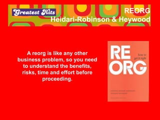 REORG
Heidari-Robinson & Heywood
A reorg is like any other
business problem, so you need
to understand the benefits,
risks...