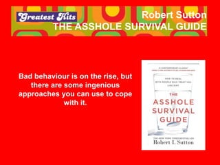 Robert Sutton
THE ASSHOLE SURVIVAL GUIDE
Bad behaviour is on the rise, but
there are some ingenious
approaches you can use...
