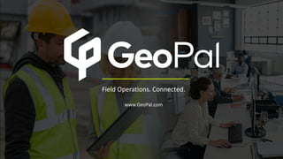 Field Operations. Connected.
www.GeoPal.com
 