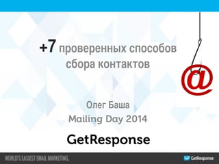 +7 проверенных способов
сбора контактов
	
	
Олег Баша	
Mailing Day 2014

GetResponse

 