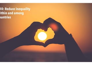 10: Reduce inequality
within and among
ountries
 