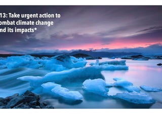 13: Take urgent action to
ombat climate change
nd its impacts*
 