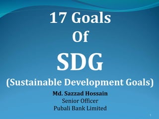 Md. Sazzad Hossain
Senior Officer
Pubali Bank Limited
1
17 Goals
Of
SDG
(Sustainable Development Goals)
 