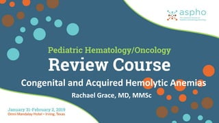 Rachael Grace, MD, MMSc
Congenital and Acquired Hemolytic Anemias
 