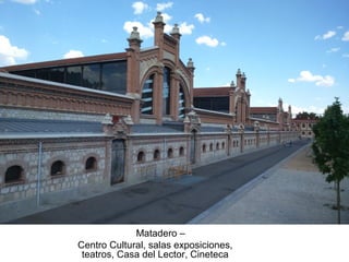 Matadero –
Centro Cultural, salas exposiciones,
teatros, Casa del Lector, Cineteca
 