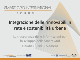 Integrazione delle rinnovabili in
   rete e sostenibilità urbana
  La trasparenza delle informazioni per
       lo sviluppo delle Smart Grid
         Claudia Guenzi - Siemens
 