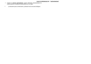 GUIA DE APRENDIZAJE Nº ¨BIODIVERSIDAD¨




Creación de bancos germoplasma, lugares destinados almacenamiento de
material genético de especies representativas de una región.
La educación para la conservación y protección de los recursos biológicos.

 