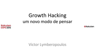 Growth Hacking
um novo modo de pensar
Victor Lymberopoulos
 