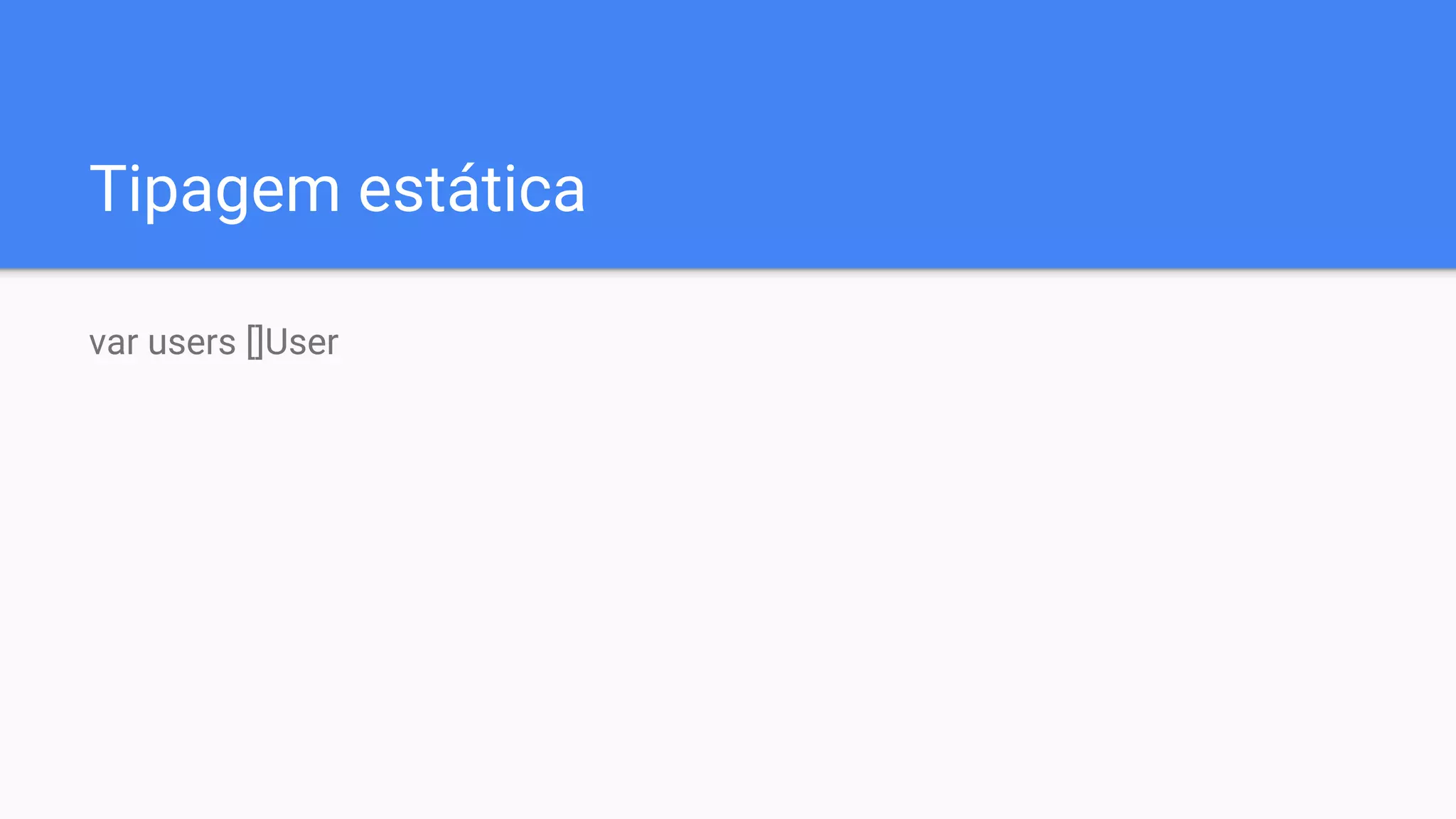 Tipagem estática
var users []User
 