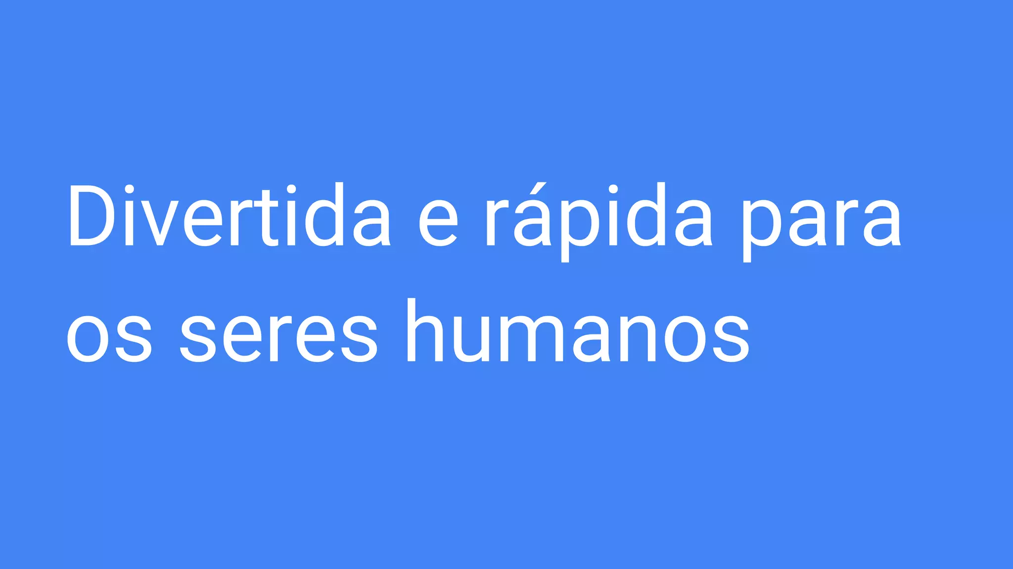 Divertida e rápida para
os seres humanos
 