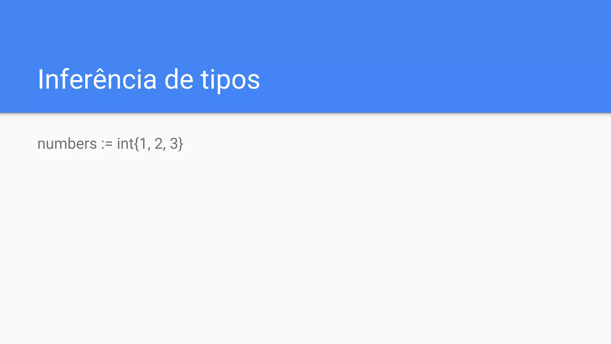 Inferência de tipos
numbers := int{1, 2, 3}
 