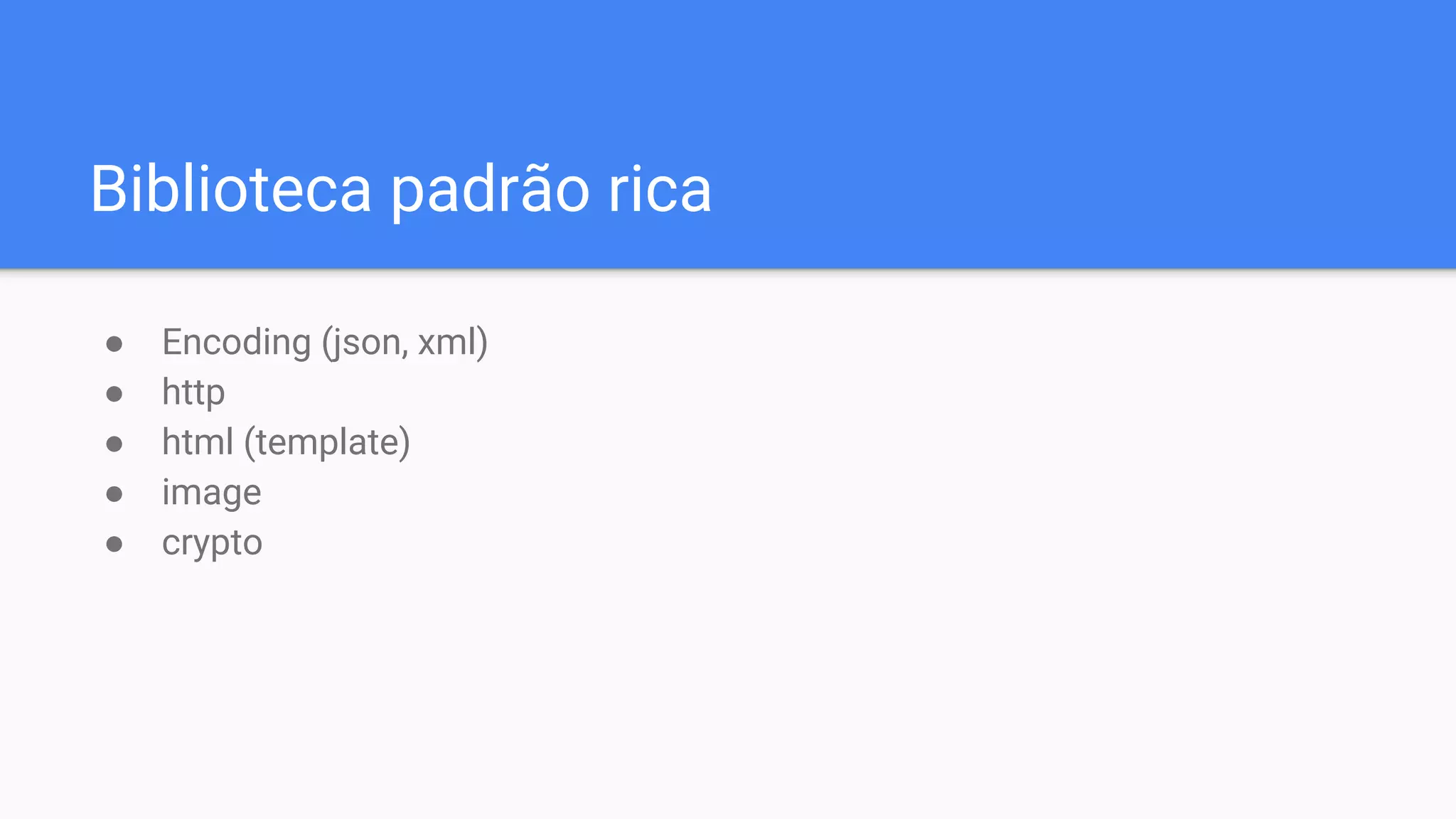 Biblioteca padrão rica
● Encoding (json, xml)
● http
● html (template)
● image
● crypto
 