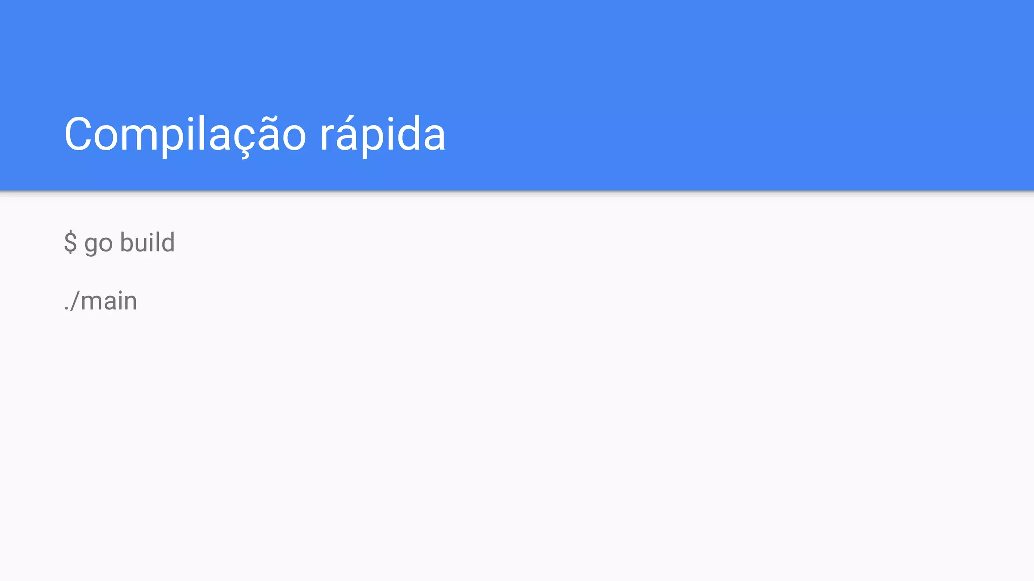 Compilação rápida
$ go build
./main
 