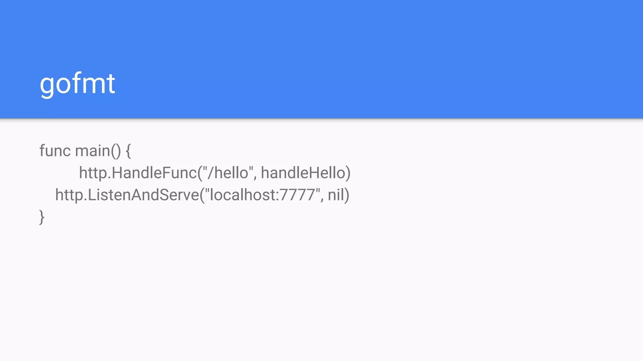 gofmt
func main() {
http.HandleFunc("/hello", handleHello)
http.ListenAndServe("localhost:7777", nil)
}
 
