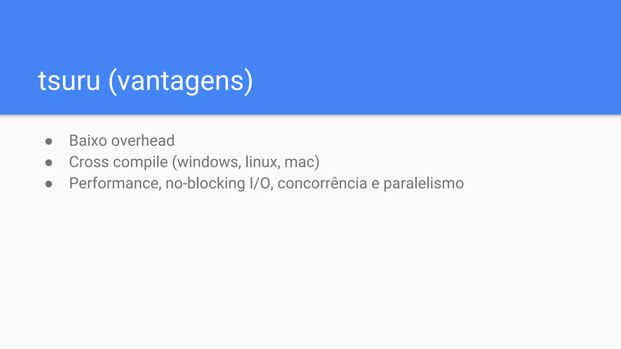 tsuru (vantagens)
● Baixo overhead
● Cross compile (windows, linux, mac)
● Performance, no-blocking I/O, concorrência e paralelismo
 