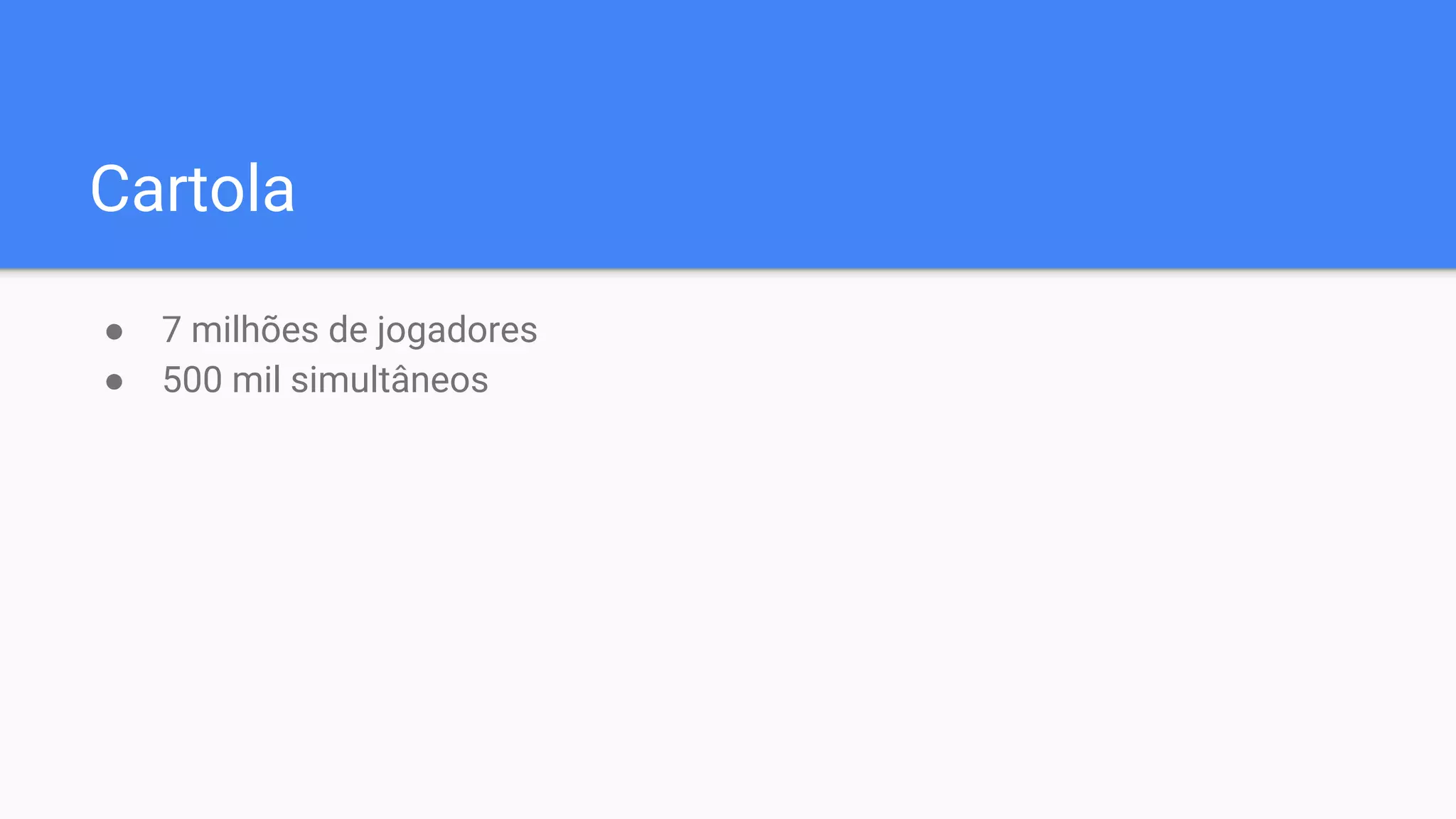 Cartola
● 7 milhões de jogadores
● 500 mil simultâneos
 