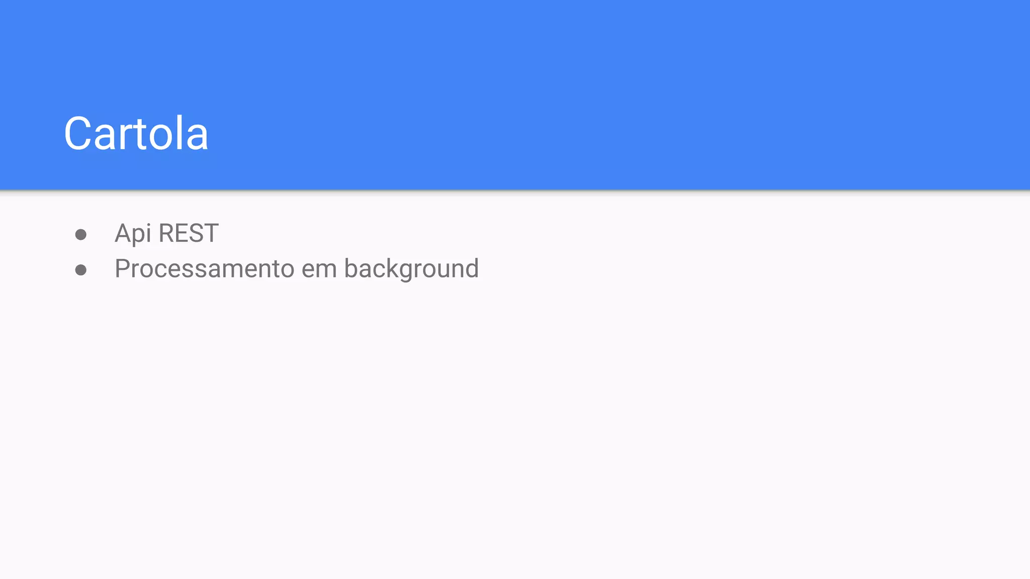 Cartola
● Api REST
● Processamento em background
 
