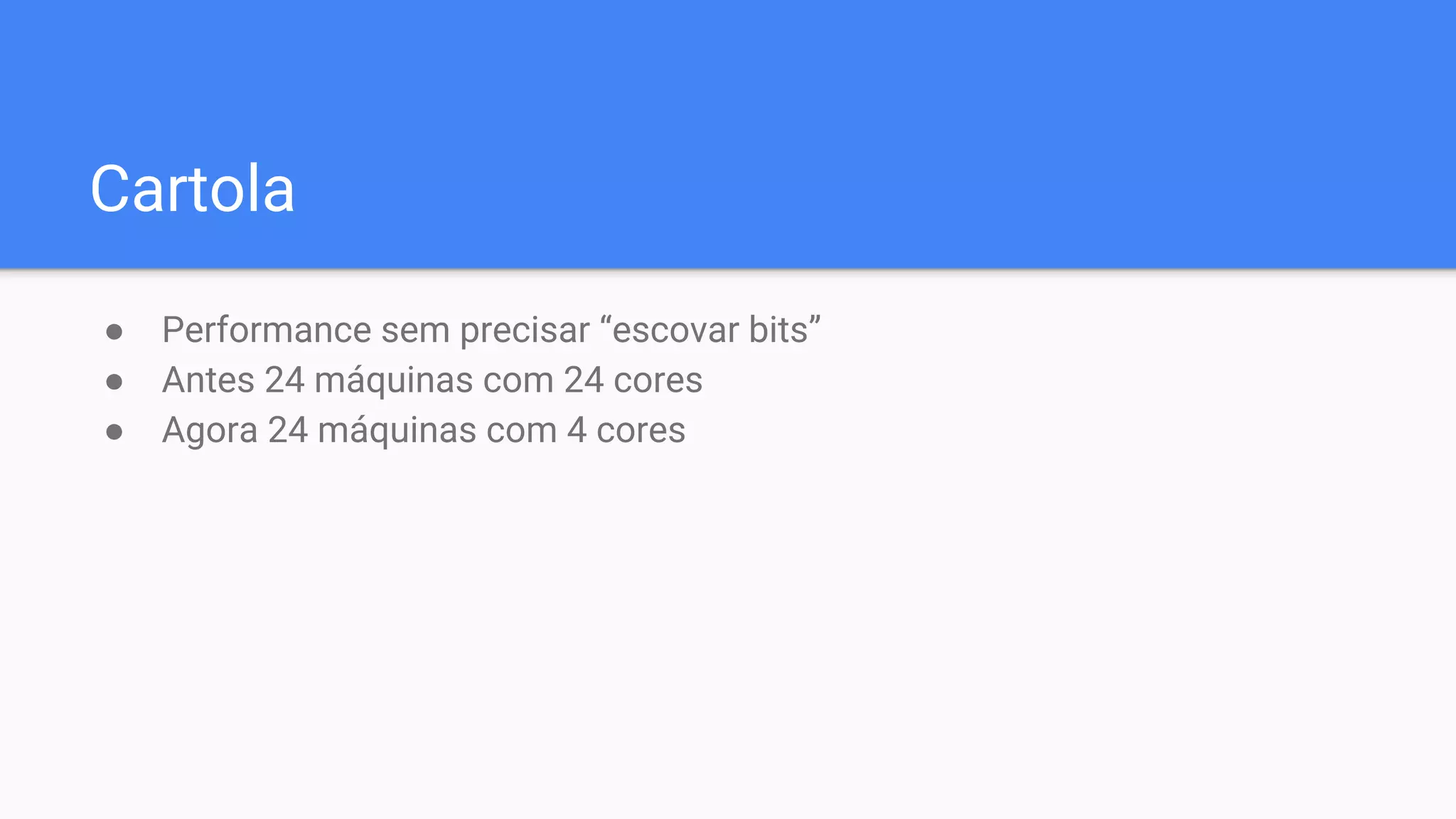 Cartola
● Performance sem precisar “escovar bits”
● Antes 24 máquinas com 24 cores
● Agora 24 máquinas com 4 cores
 