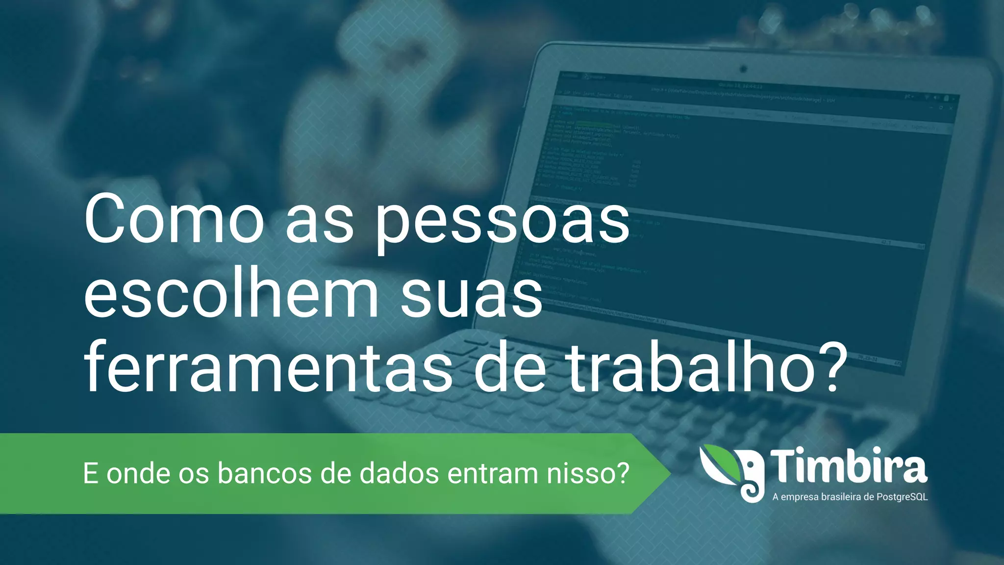 Como as pessoas
escolhem suas
ferramentas de trabalho?
E onde os bancos de dados entram nisso?
 