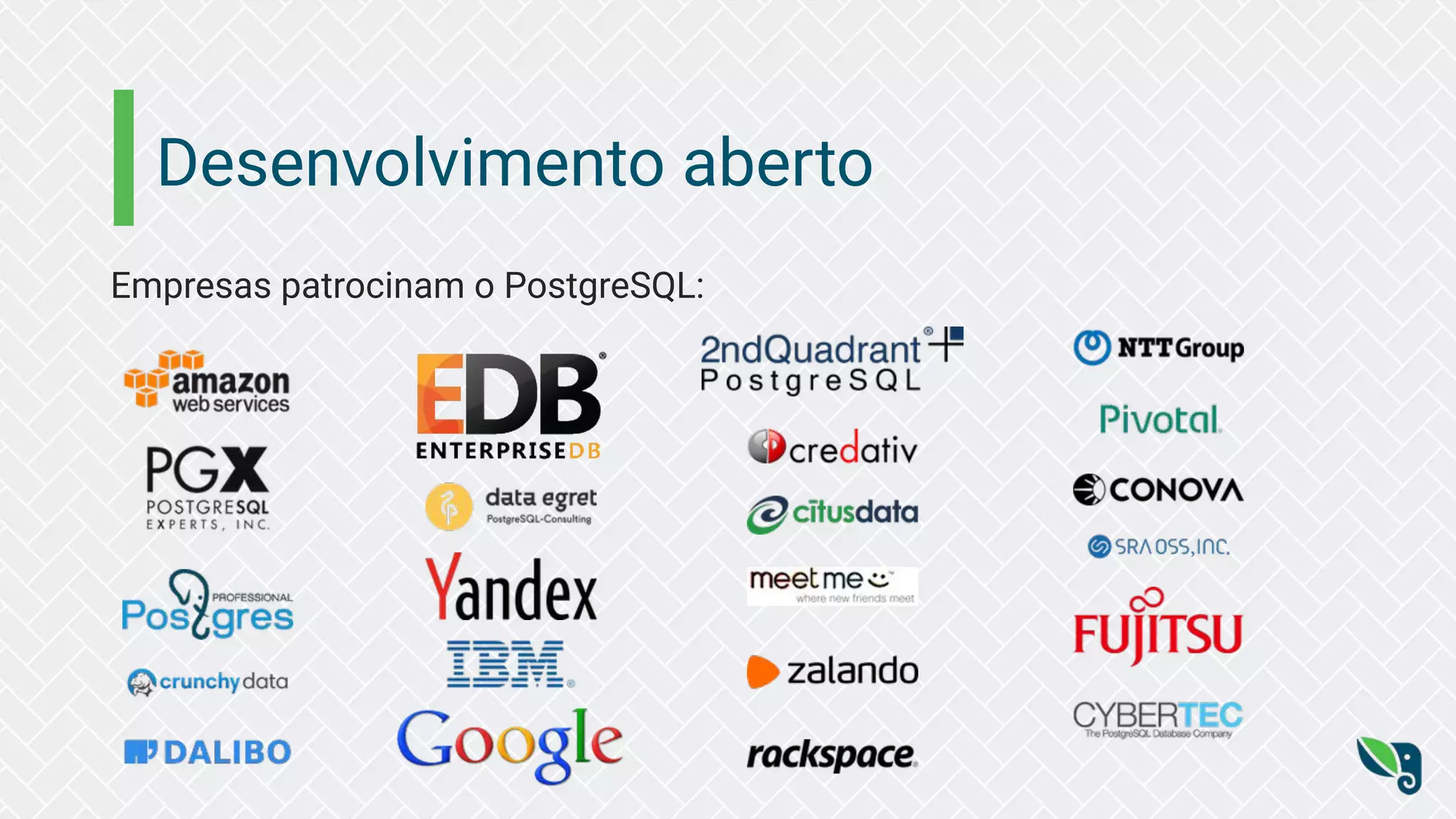 Desenvolvimento aberto
Empresas patrocinam o PostgreSQL:
 