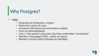 Postgres → PostgreSQL
• 1992:
• Michael Stonebraker sai de Berkeley e funda a Ilustra
• 1994:
• O projeto é encerrado na u...