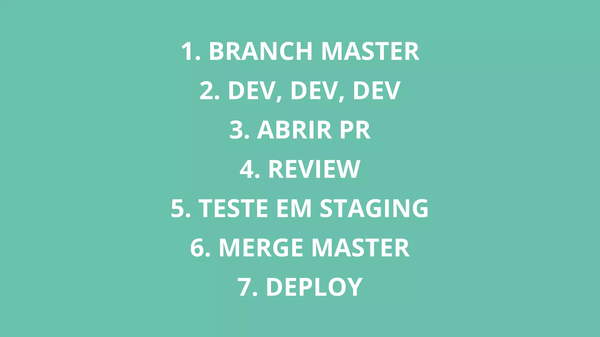1. BRANCH MASTER
2. DEV, DEV, DEV
3. ABRIR PR
4. REVIEW
5. TESTE EM STAGING
6. MERGE MASTER
7. DEPLOY
 
