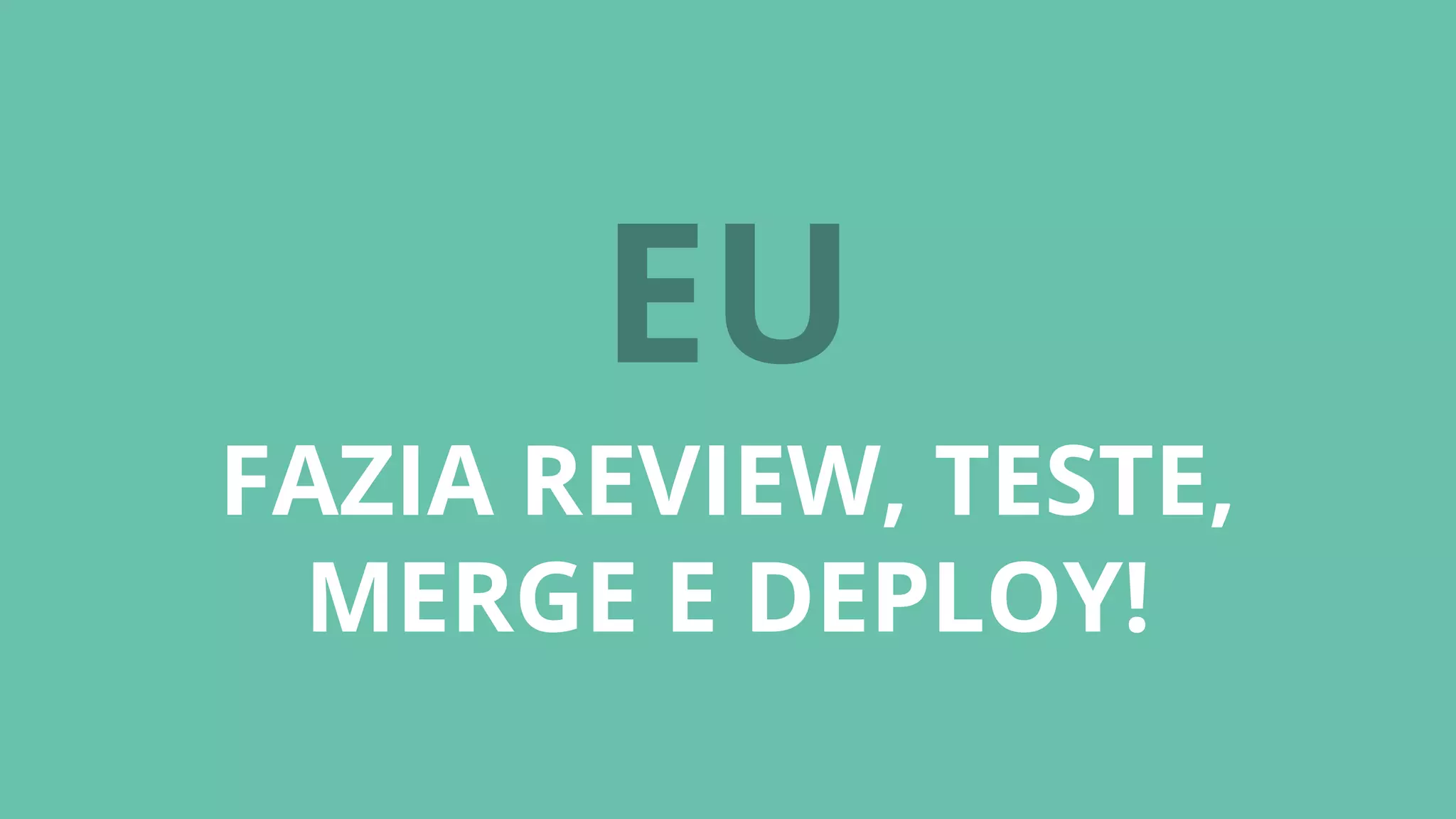 EU
FAZIA REVIEW, TESTE,
MERGE E DEPLOY!
 