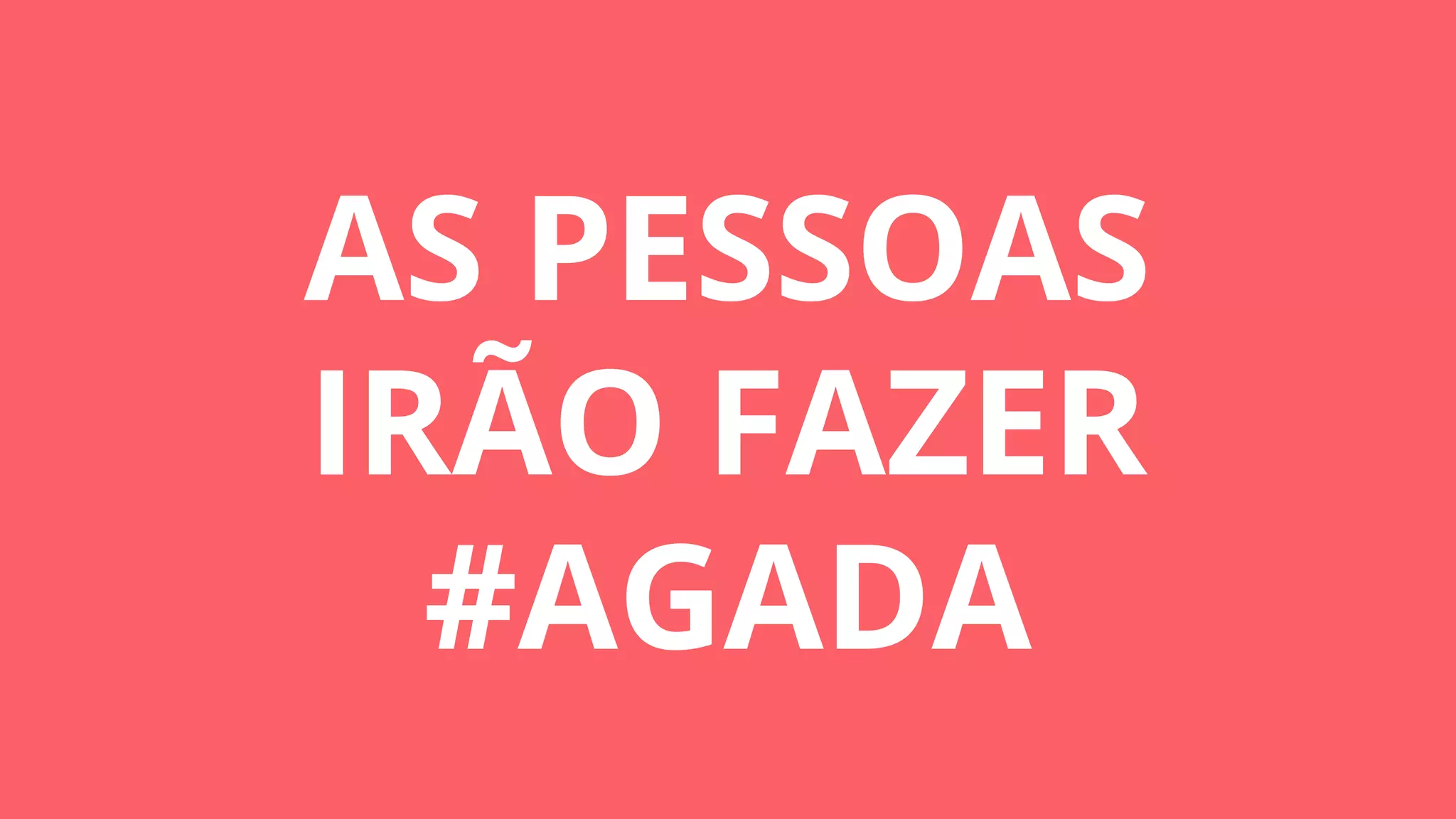 AS PESSOAS
IRÃO FAZER
#AGADA
 