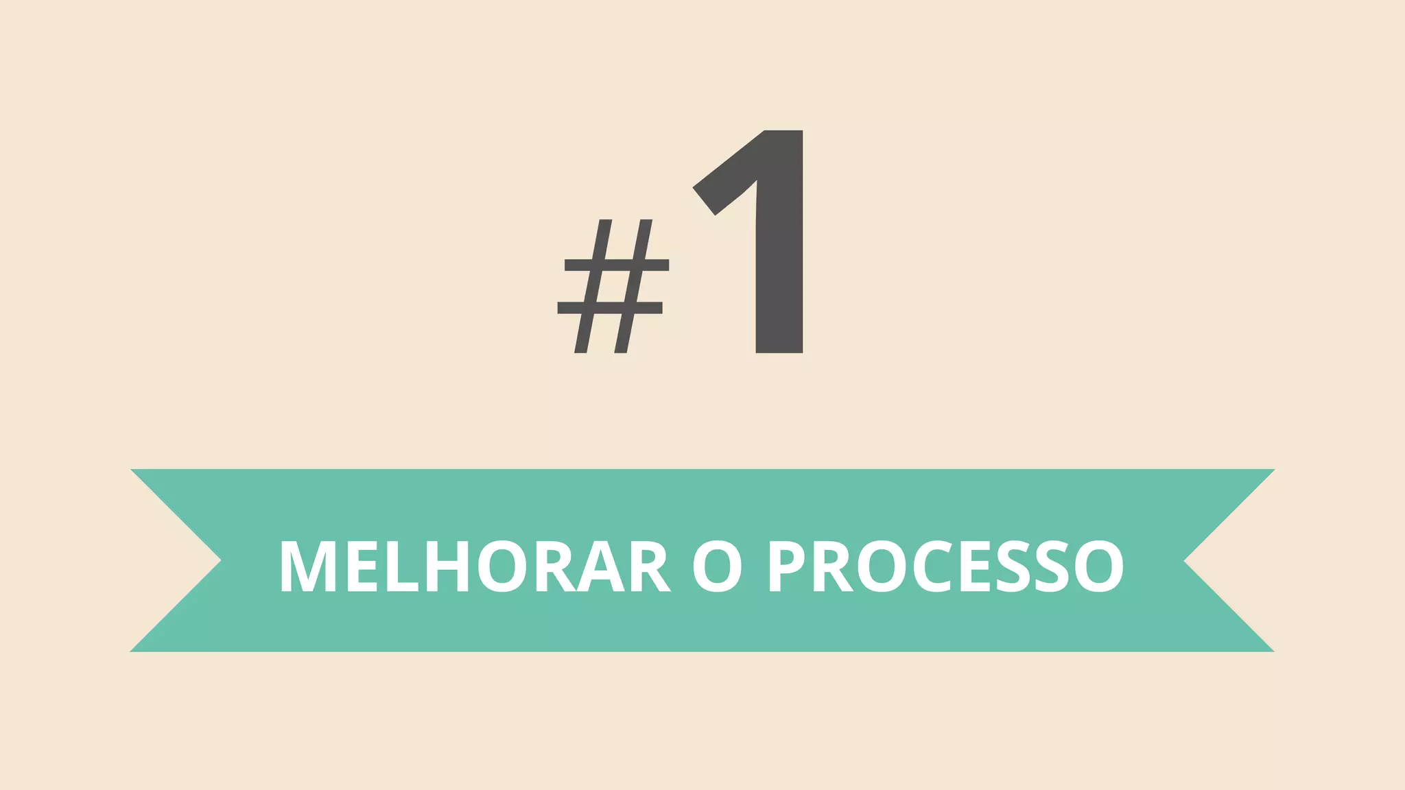 #1
MELHORAR O PROCESSO
 