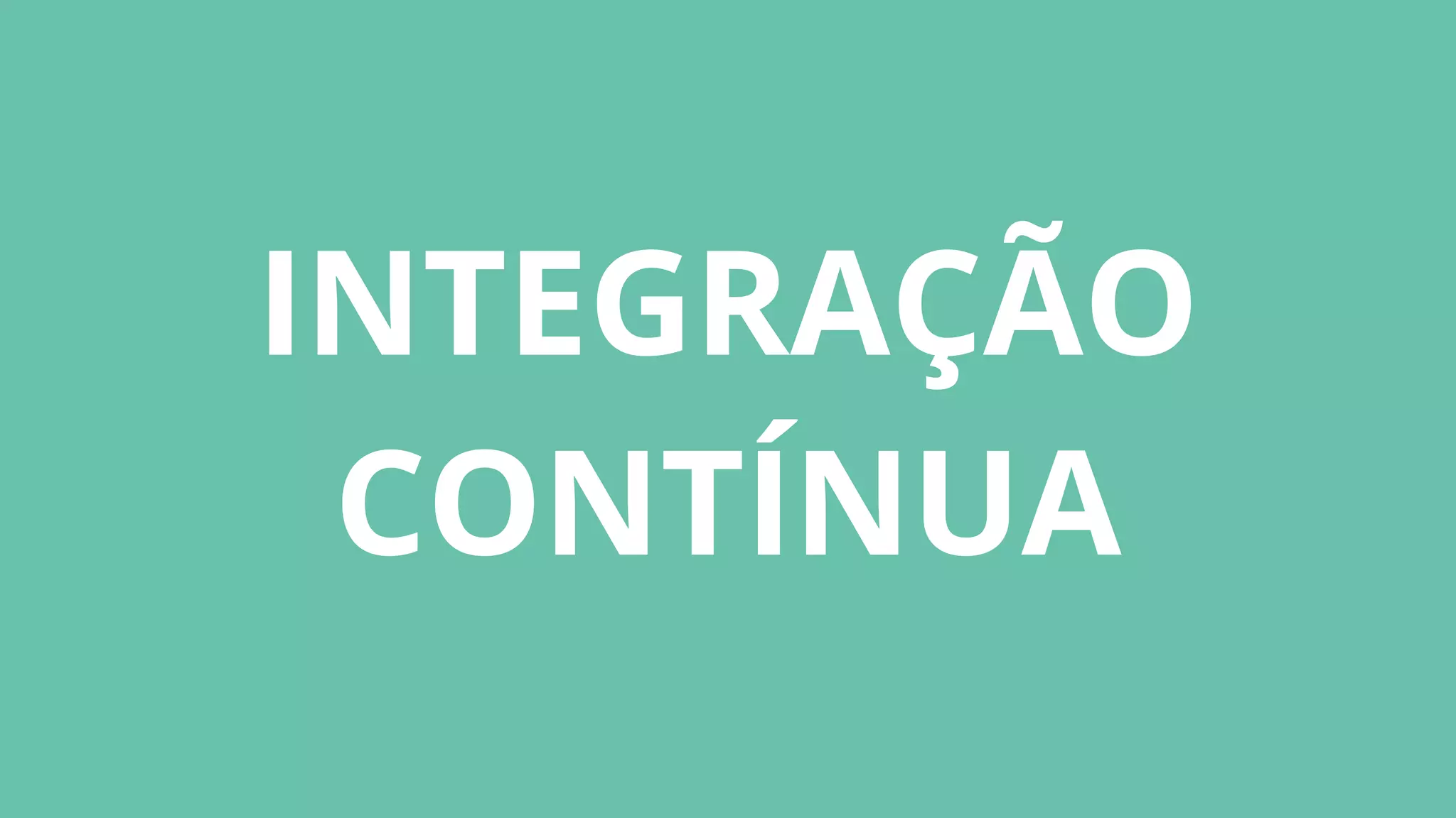 INTEGRAÇÃO
CONTÍNUA
 