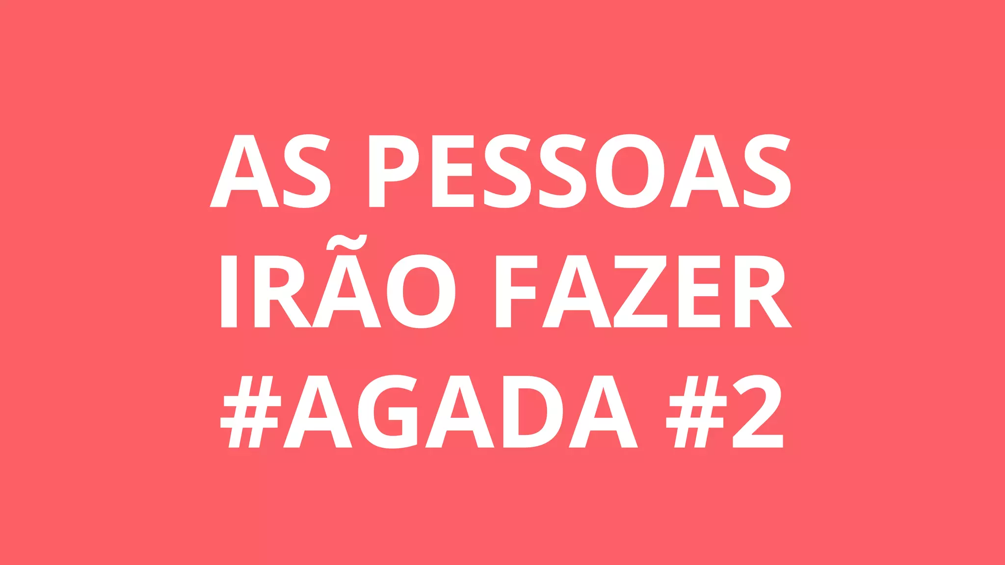 AS PESSOAS
IRÃO FAZER
#AGADA #2
 