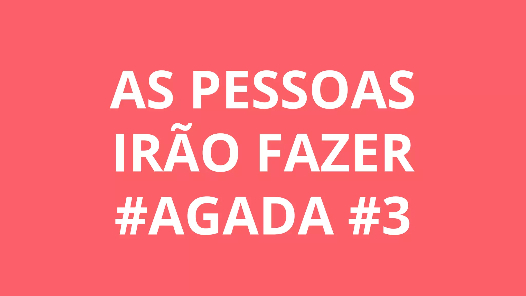 AS PESSOAS
IRÃO FAZER
#AGADA #3
 
