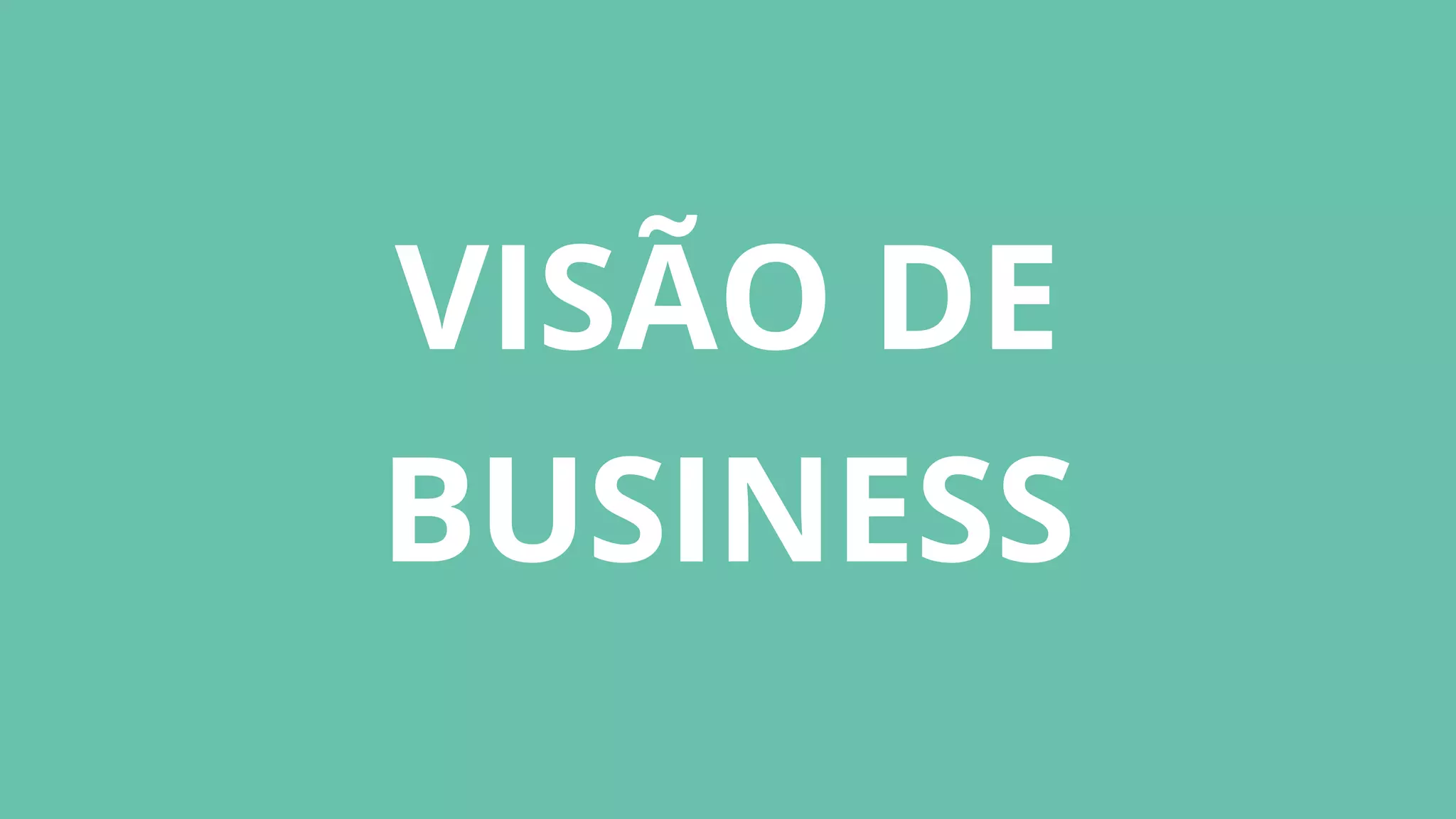 VISÃO DE
BUSINESS
 