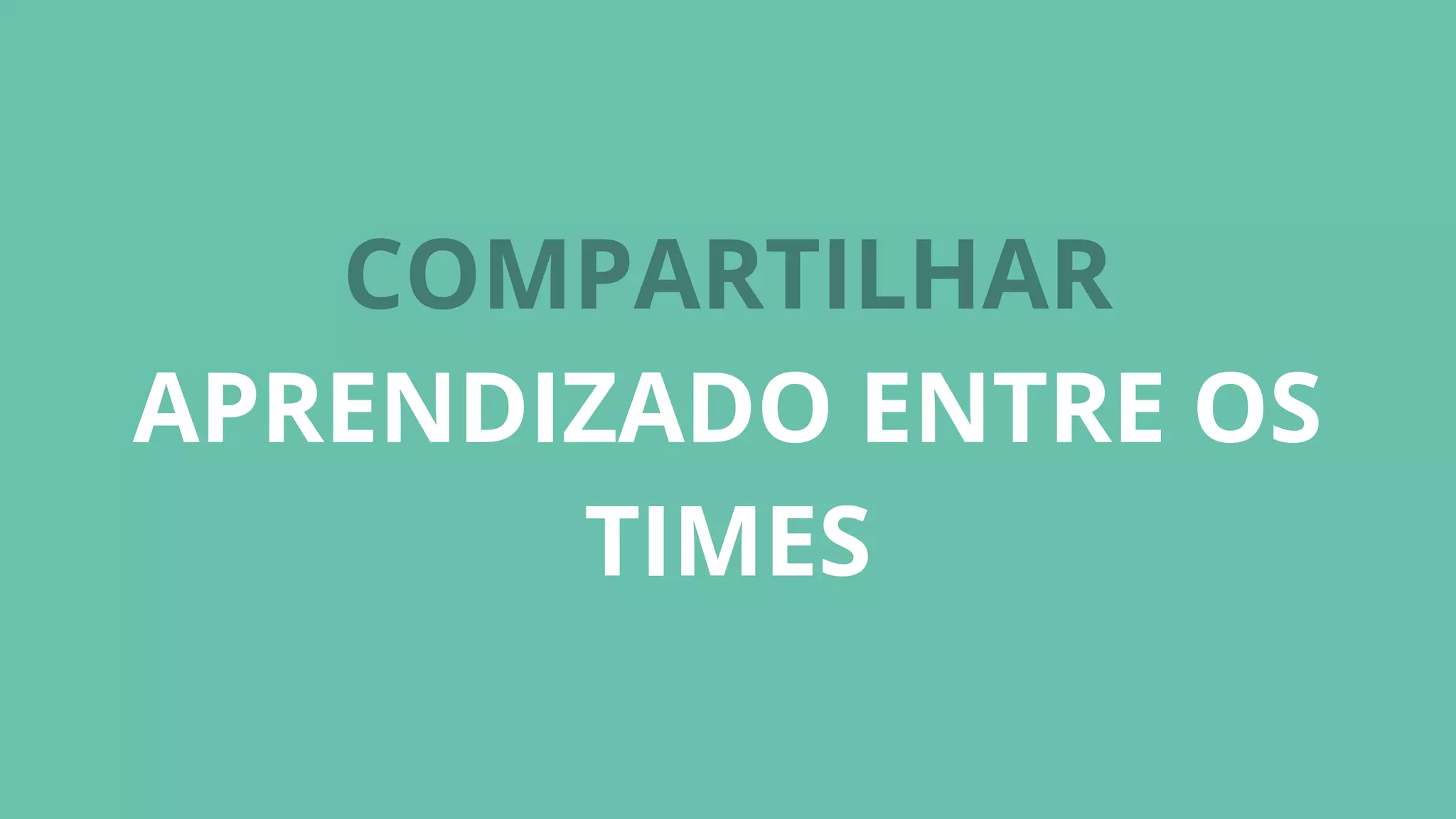 COMPARTILHAR
APRENDIZADO ENTRE OS
TIMES
 