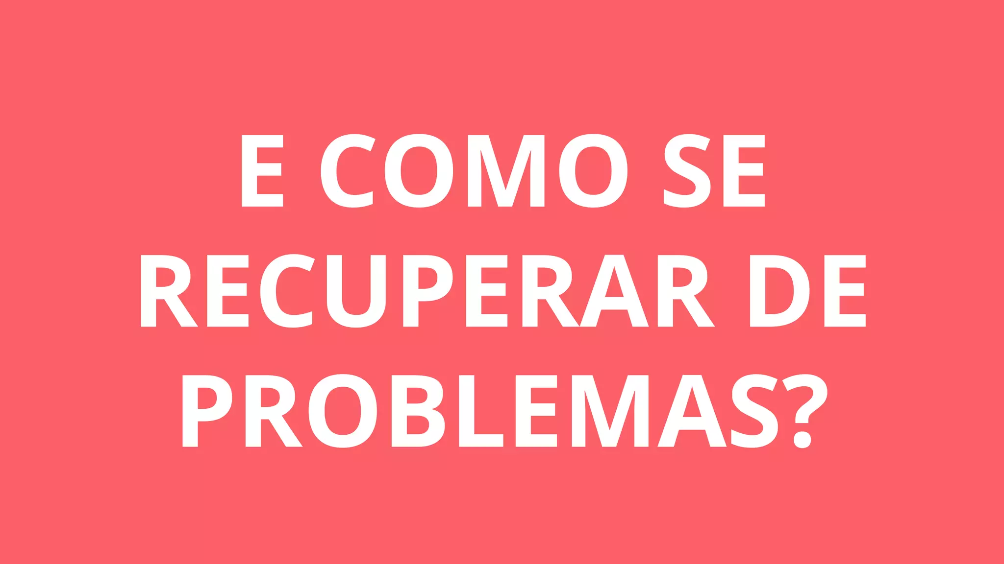 E COMO SE
RECUPERAR DE
PROBLEMAS?
 