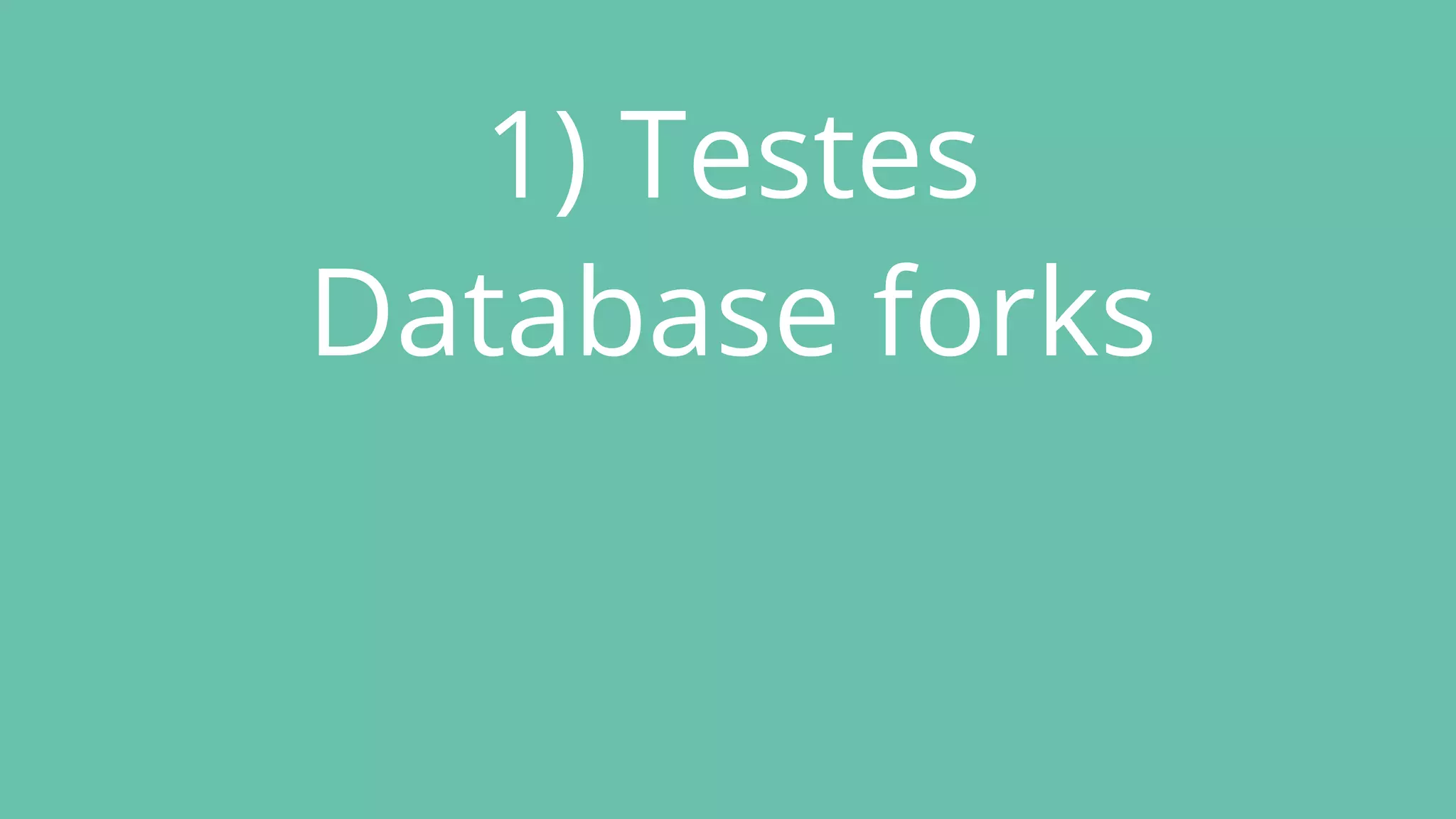 1) Testes
Database forks
 