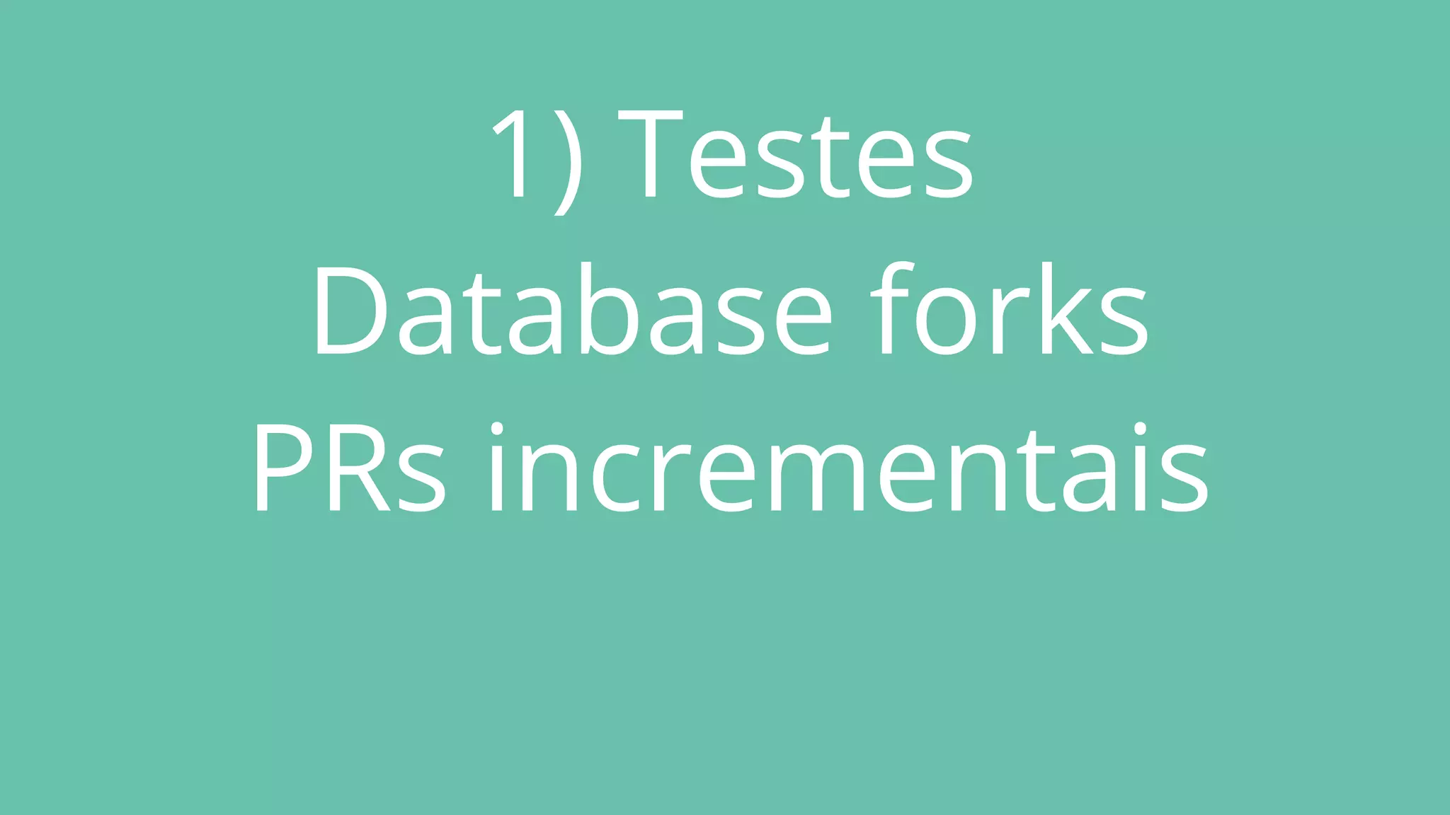 1) Testes
Database forks
PRs incrementais
 