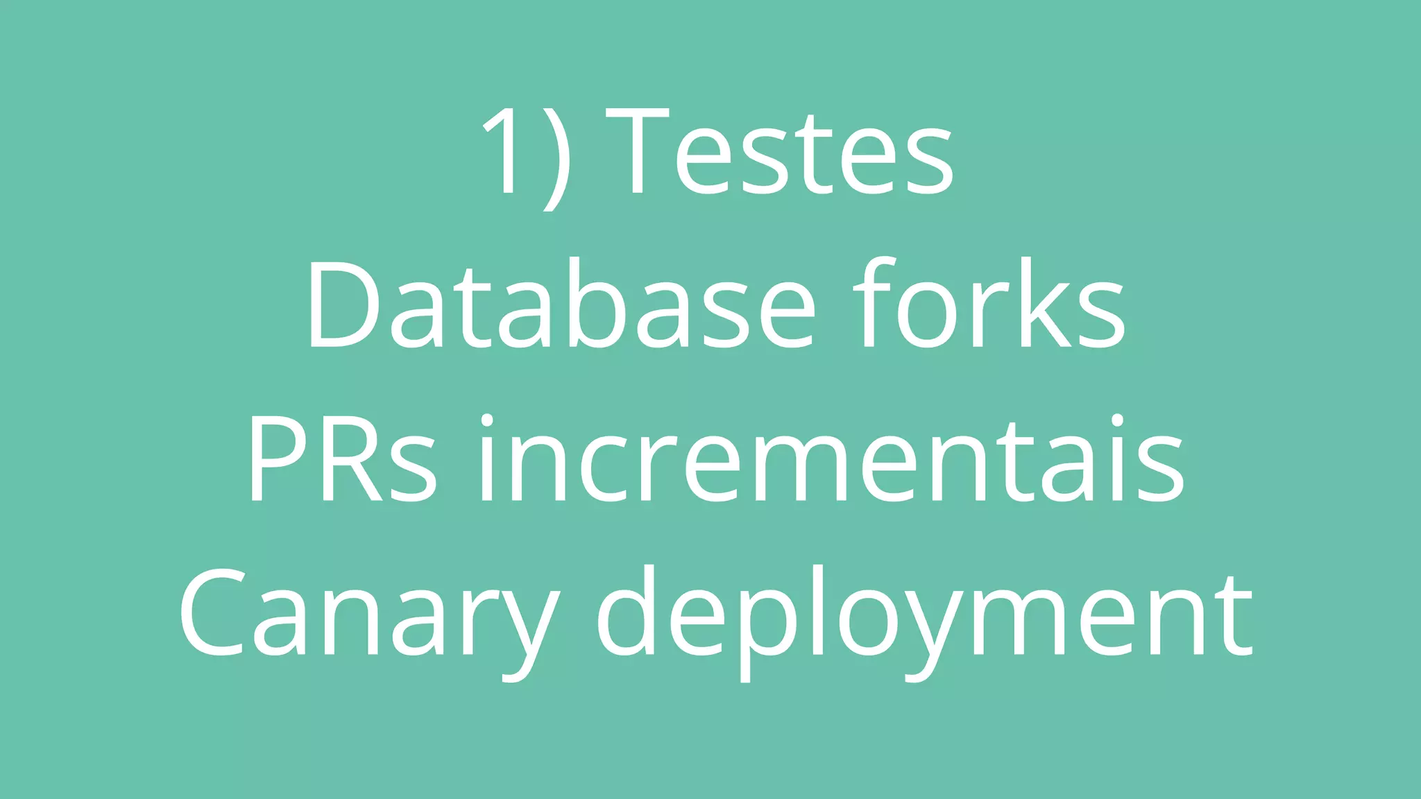 1) Testes
Database forks
PRs incrementais
Canary deployment
 