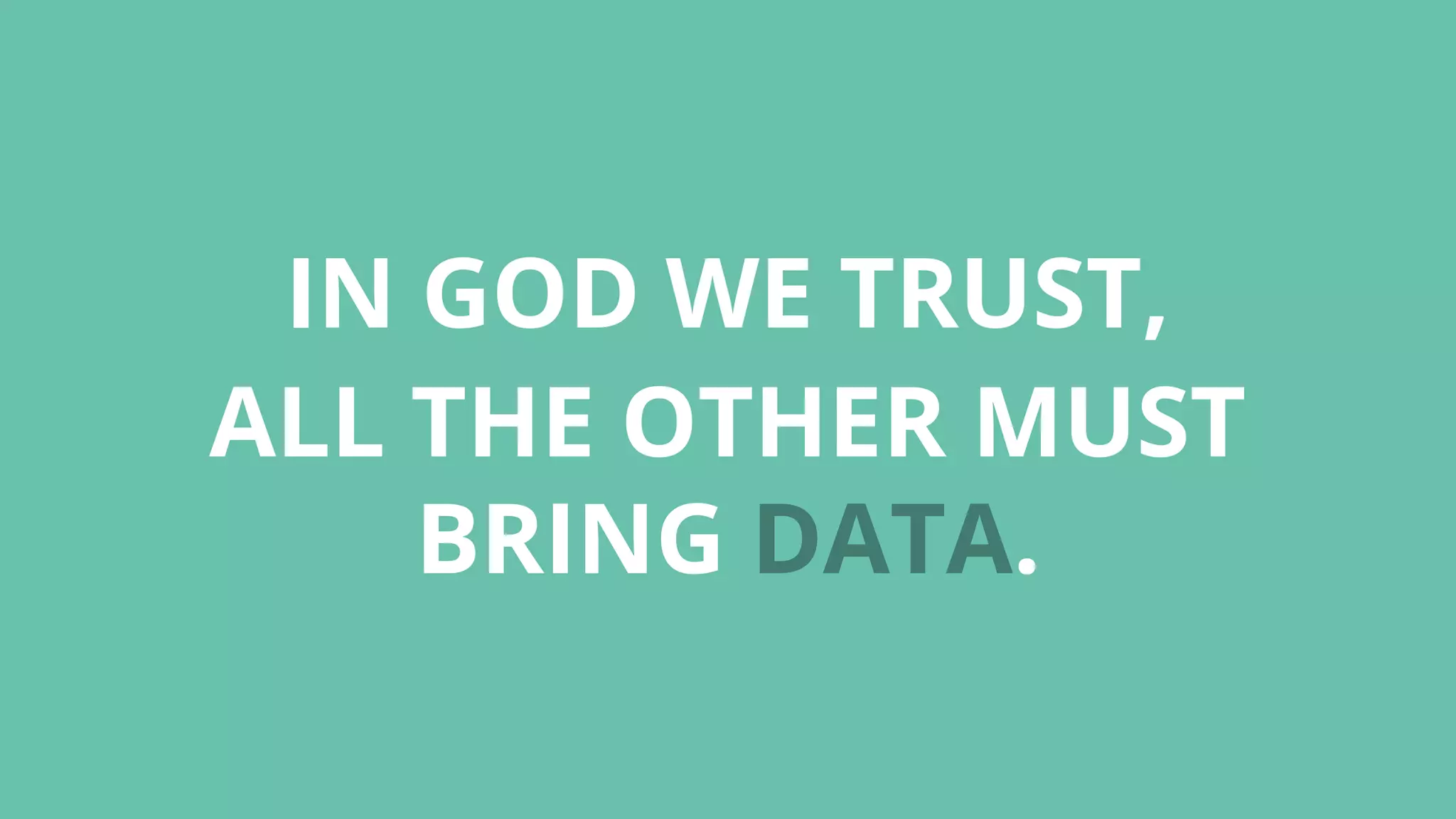 IN GOD WE TRUST,
ALL THE OTHER MUST
BRING DATA.
 