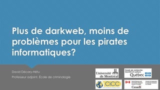 Plus de darkweb, moins de
problèmes pour les pirates
informatiques?
David Décary-Hétu
Professeur adjoint, École de criminologie
 