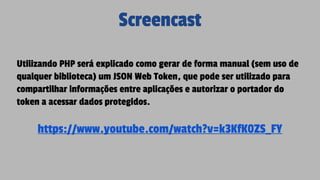 Screencast
Utilizando PHP será explicado como gerar de forma manual (sem uso de
qualquer biblioteca) um JSON Web Token, qu...