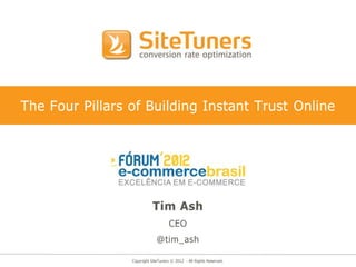 The Four Pillars of Building Instant Trust Online




                            Tim Ash
                                     CEO
                              @tim_ash

                 Copyright SiteTuners © 2012 - All Rights Reserved.
 