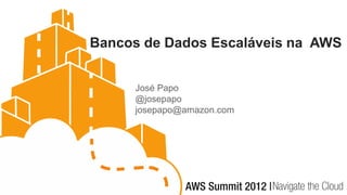 Bancos de Dados Escaláveis na AWS


     José Papo
     @josepapo
     josepapo@amazon.com
 