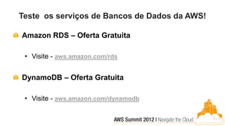 Teste os serviços de Bancos de Dados da AWS!

Amazon RDS – Oferta Gratuita

 • Visite - aws.amazon.com/rds


DynamoDB – Oferta Gratuita

 • Visite - aws.amazon.com/dynamodb
 