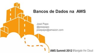 Bancos de Dados na AWS

 José Papo
 @josepapo
 josepapo@amazon.com
 
