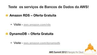 Teste os serviços de Bancos de Dados da AWS!

Amazon RDS – Oferta Gratuita

 • Visite - aws.amazon.com/rds


DynamoDB – Oferta Gratuita

 • Visite - aws.amazon.com/dynamodb
 