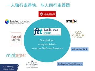 One platform
using blockchain
to secure SMEs and financers
ICC Banking
Commission
一人独行走得快，与人同行走得远
Malaysian Trade Finance
Indonesian PtoP
 