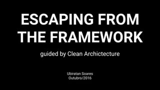 ESCAPING FROM
THE FRAMEWORK
guided by Clean Archictecture
Ubiratan Soares
Outubro/2016
 
