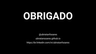 OBRIGADO
@ubiratanfsoares
ubiratansoares.github.io
https://br.linkedin.com/in/ubiratanfsoares
 